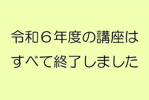 令和6年度の講座は全て終了いたしました